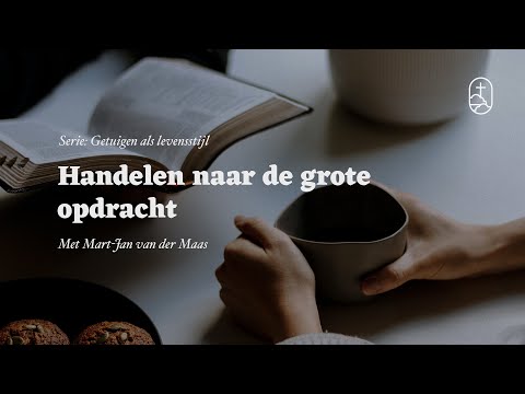 Handelen naar de grote opdracht | Mart-Jan van der Maas | Getuigen als levensstijl (7/7)