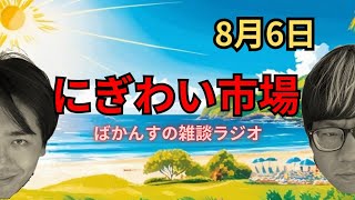 【雑談ラジオ】にぎわい市場【8月6日】