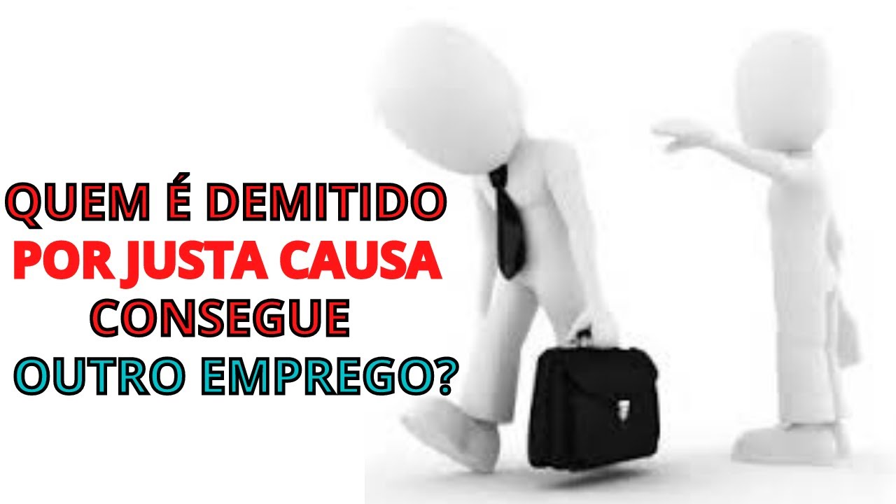 QUEM É DEMITIDO POR JUSTA CAUSA CONSEGUE OUTRO EMPREGO?