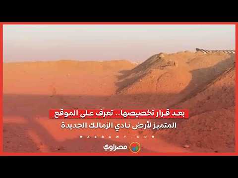 بعد قرار تخصيصها.. تعرف على الموقع المتميز لأرض نادي الزمالك الجديدة 