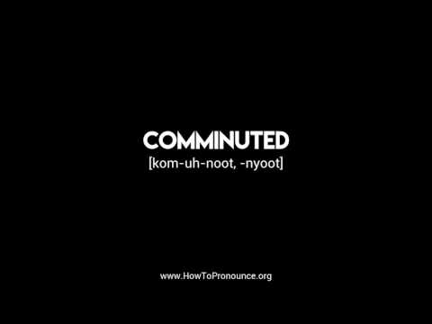 How to Pronounce "comminuted"