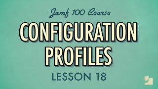 Lesson 18: Configuration Profiles | Jamf 100 Course