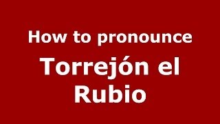 How to pronounce Torrejón El Rubio