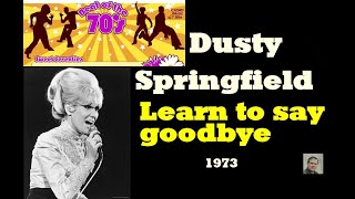 Learn to say goodbye -- Dusty Springfield