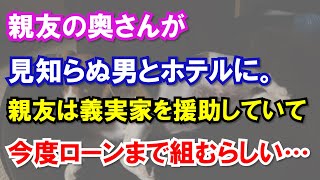 親友の奥さんが見知らぬ男とホテルに。親友は義実家を援助していて、今度ローンまで組むらしい…