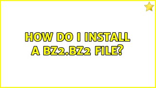 How do I install a bz2.bz2 file?