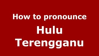 How to pronounce Hulu Terengganu