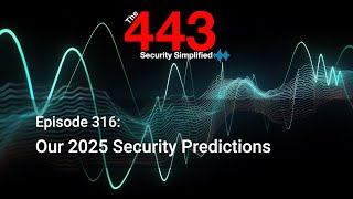 Our 2025 Security Predictions- The 443 Podcast - Episode 316