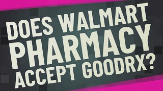 Does Walmart Pharmacy accept GoodRx