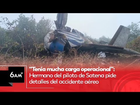 Tenía mucha carga operacional: Hermano del piloto de Satena pide detalles del accidente aéreo | 6AMW