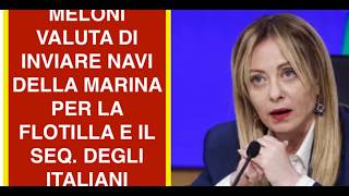 MELONI VALUTA DI INVIARE NAVI DELLA MARINA PER LA FLOTILLA E IL SEQ. DEGLI ITALIANI
