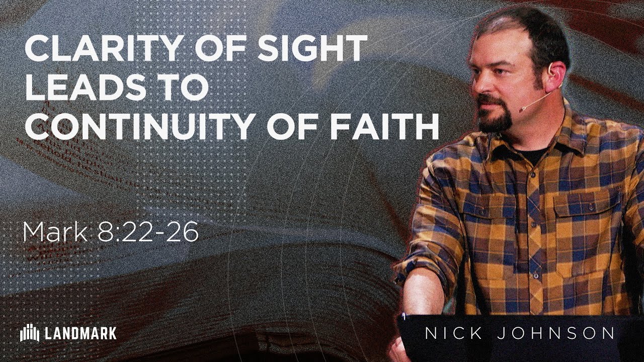 Clarity of Sight Leads to Continuity of Faith (Mark 8:22-26) | Nick Johnson