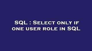 SQL : Select only if one user role in SQL 