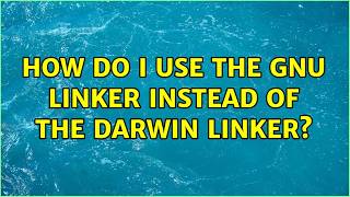 How do I use the GNU linker instead of the Darwin Linker? (2 Solutions!!)