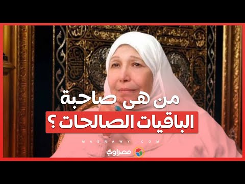 في ذكرى وفاتها ... من هى صاحبة " الباقيات الصالحات"؟