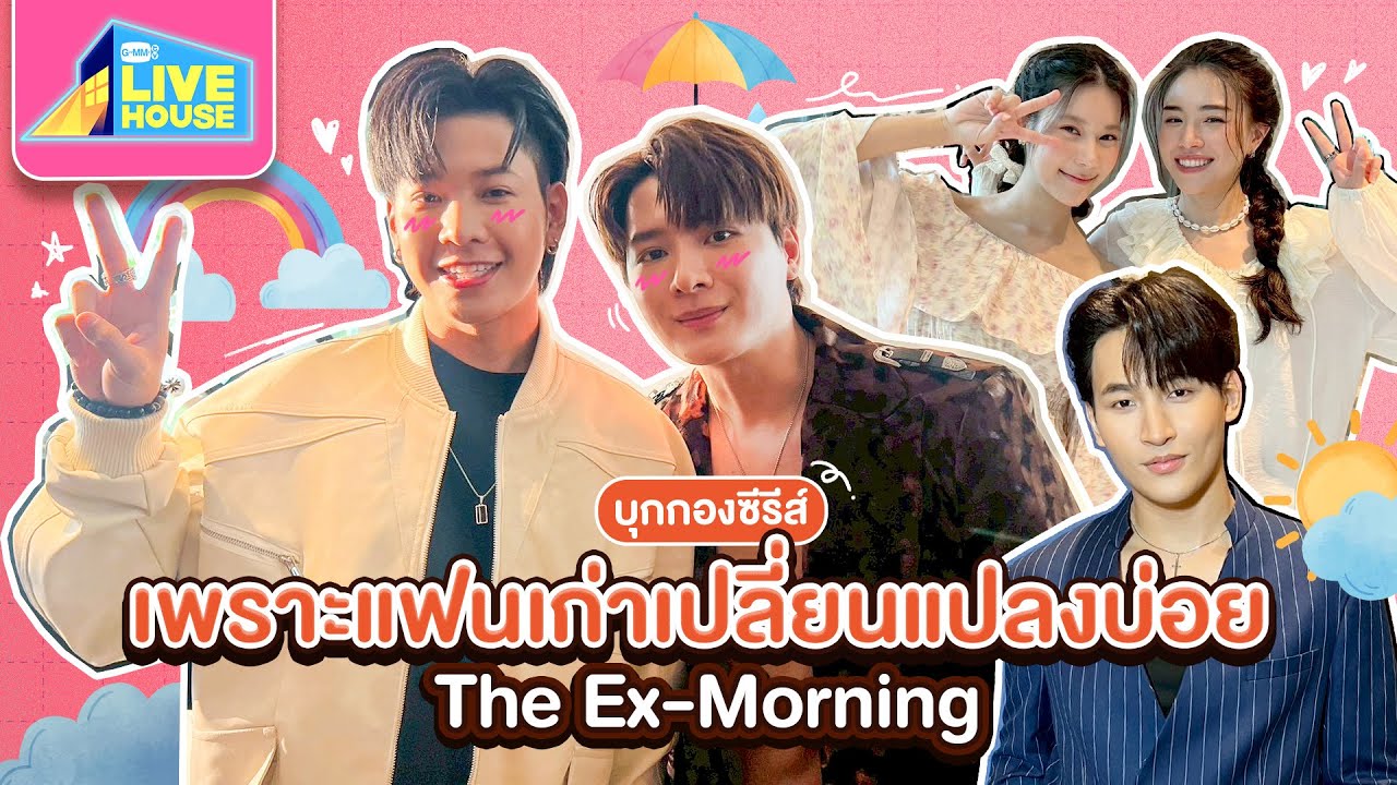 บุกกองซีรีส์ เพราะแฟนเก่าเปลี่ยนแปลงบ่อย The Ex-Morning กับนักแสดงน้องใหม่ | GMMTV LIVE HOUSE