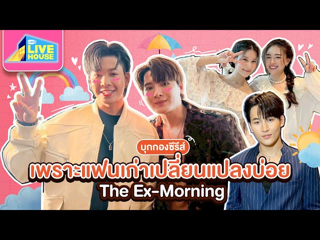 บุกกองซีรีส์ เพราะแฟนเก่าเปลี่ยนแปลงบ่อย The Ex-Morning กับนักแสดงน้องใหม่ | GMMTV LIVE HOUSE