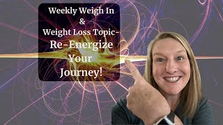Weekly Weigh In and Weight Loss Topic - Re=Energizing Your Journey!