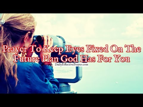 Prayer To Keep Your Eyes Fixed On The Future Plan God Has For You Video