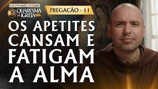 Os apetites cansam e fatigam a alma | Pregação | Quaresma 2026 | #11