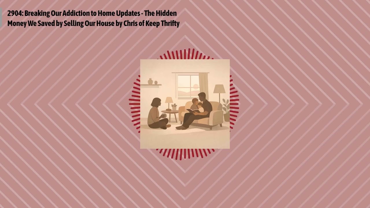 2904: Breaking Our Addiction to Home Updates - The Hidden Money We Saved by Selling Our House by...