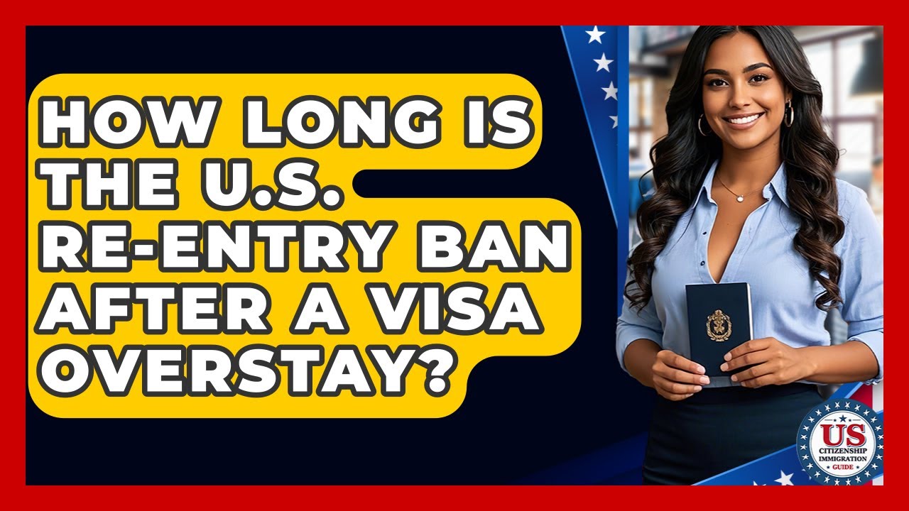 How Long Is The U.S. Re-entry Ban After A Visa Overstay? - US Citizenship Immigration Guide
