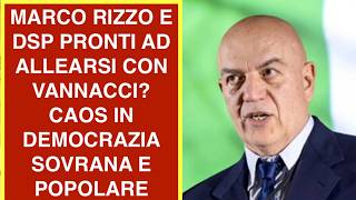MARCO RIZZO E DSP PRONTI AD ALLEARSI CON VANNACCI? CAOS IN DEMOCRAZIA SOVRANA E POPOLARE