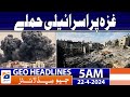 Geo News Headlines 5 AM | Israeli attacks on Gaza | 22 April 2024