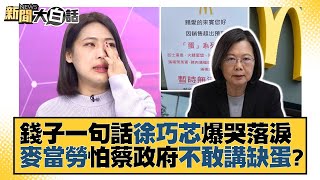 錢子一句話徐巧芯爆哭落淚 麥當勞怕蔡政府不敢講缺蛋？