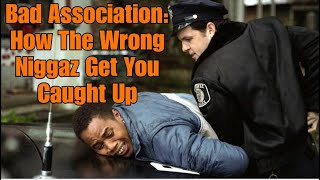 Bad Association: How The Wrong Niggaz Get You Caught Up