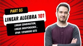 LINEAR ALGEBRA 101 - Part 03: Linear Combination, Linear Independence and Spans / Spanning Sets
