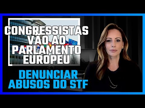 CONGRESSISTAS VÃO A PARLAMENTO EUROPEU DENUNCIAR ABUSOS DO STF 