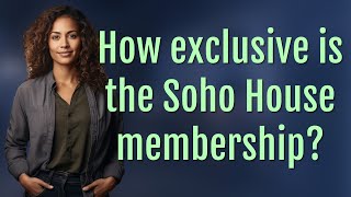 How exclusive is the Soho House membership?
