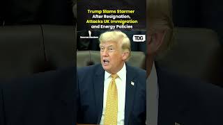 Trump Slams Starmer After Resignation, Attacks UK Immigration and Energy Policies
