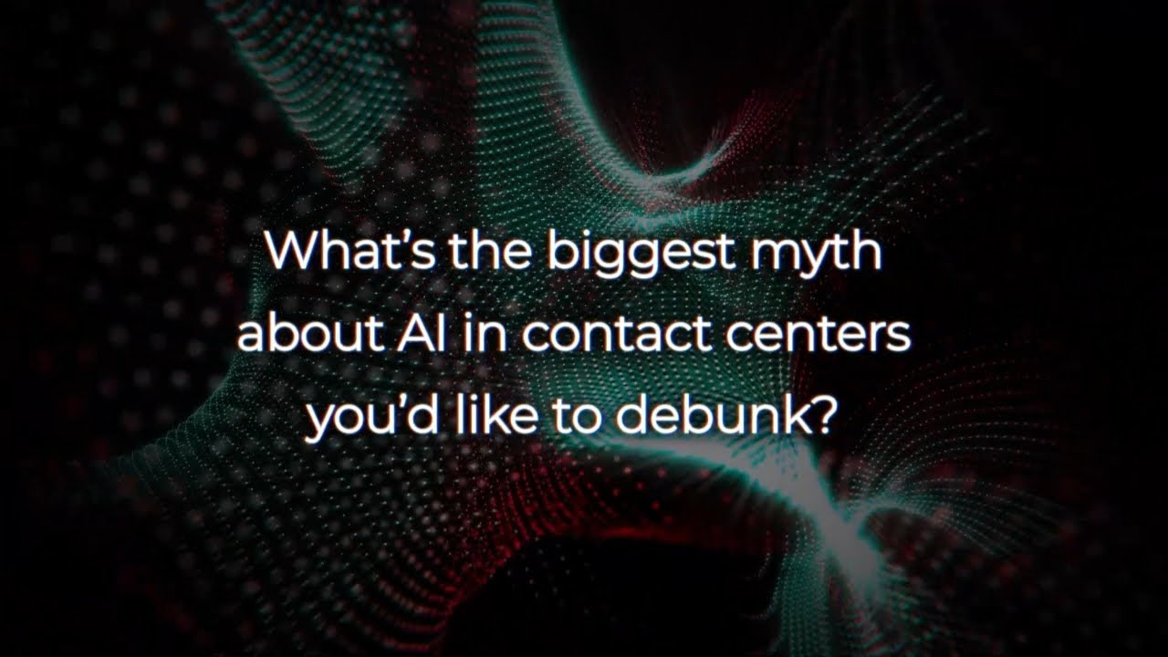 What’s the biggest myth about AI in contact centers you’d like to debunk?