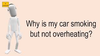 Why Is My Car Smoking But Not Overheating?