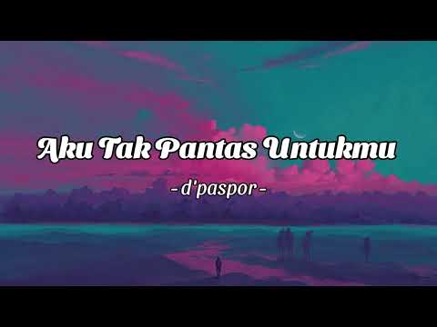 D'paspor - Aku Tak Pantas Untukmu (Lirik)