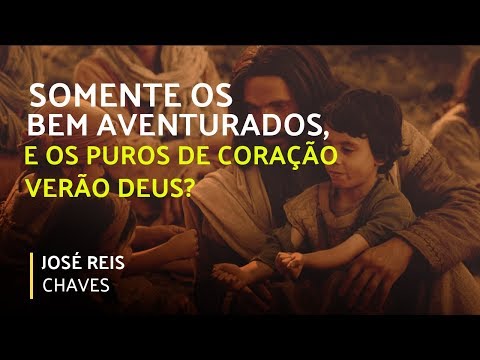 SOMENTE OS BEM AVENTURADOS, E OS PUROS DE CORAÇÃO VERÃO DEUS? (09/02/2020)