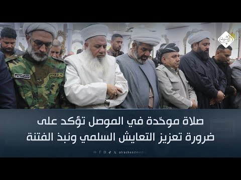 فيديو | صلاة موحّدة في الموصل تؤكد على ضرورة تعزيز التعايش السلمي ونبذ الفتنة