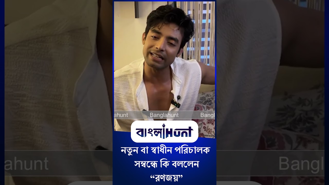নতুন বা স্বাধীন পরিচালক সম্বন্ধে কি বললেন রণজয়