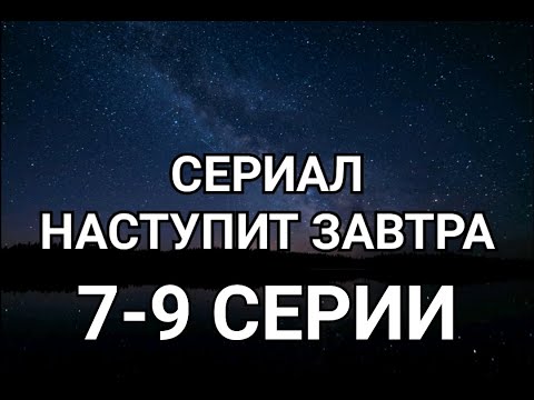 СЕРИАЛ НАСТУПИТ ЗАВТРА   07 08 09 серия