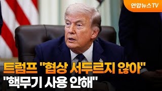 트럼프 이란과 협상 서두르지 않아…핵무기 사용 안해 / 연합뉴스TV (YonhapnewsTV)