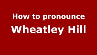 How to pronounce Wheatley Hill