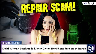 Delhi Woman Blackmailed After Giving Her Phone for Screen Repair