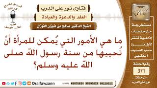 صورة ما هي الأمور التي يمكن للمرأة أن تحييها من سنة رسول الله صلى الله عليه وسلم؟ الشيخ صالح الفوزان