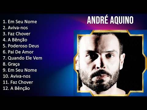 André Aquino 2023 - TOP 10 BEST SONGS - Em Seu Nome, Aviva-nos, Faz Chover, A Bênção