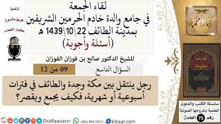 صورة 9 من 12\رجل ينتقل بين مكة وجدة والطائف في فترات أسبوعية أو شهرية، فكيف يجمع ويقصر؟\صالح الفوزان