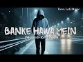 Banke Hawa Mein Lofi Slowed And Reverb Altamash Faridi Deva Lofi Music Emotional Song
