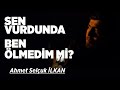 Ahmet Selcuk İlkan Sen Vurdunda Ben Ölmedim mi ...