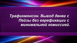 Трафикмонсон.  Вывод денег с Пейзы без верефикации с min  комиссией.